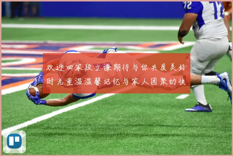 欢迎回家段立谦期待与你共度美好时光重温温馨记忆与家人团聚的快乐