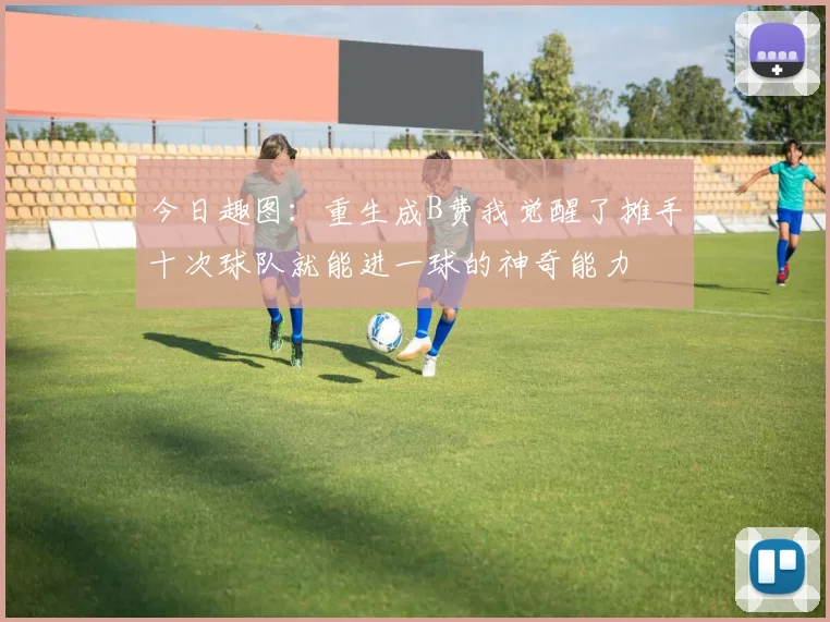 今日趣图：重生成B费我觉醒了摊手十次球队就能进一球的神奇能力