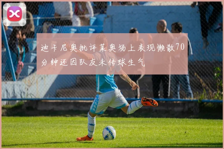 迪卡尼奥批评莱奥场上表现懒散70分钟还因队友未传球生气