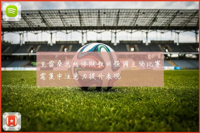 克雷桑总结惨败教训强调主场比赛需集中注意力提升表现