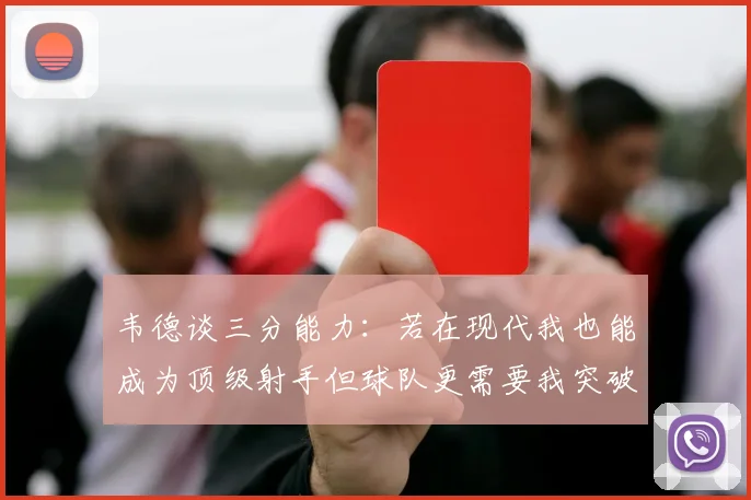 韦德谈三分能力：若在现代我也能成为顶级射手但球队更需要我突破