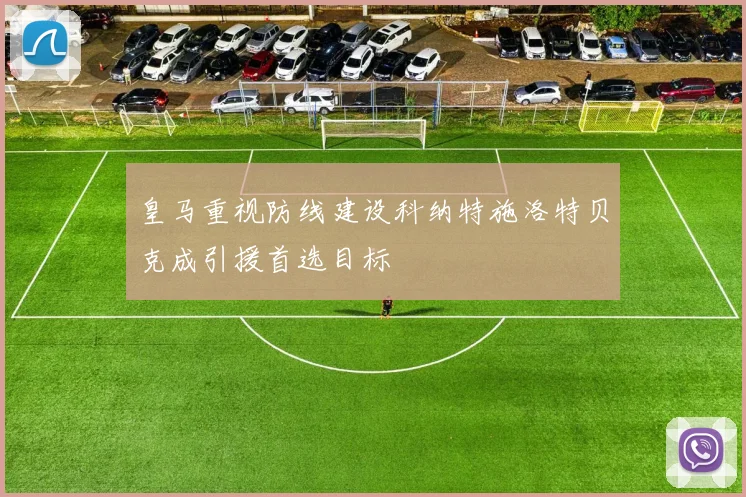 皇马重视防线建设科纳特施洛特贝克成引援首选目标