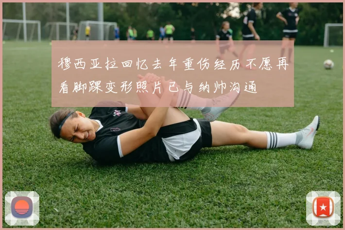 穆西亚拉回忆去年重伤经历不愿再看脚踝变形照片已与纳帅沟通